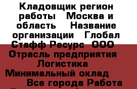 Кладовщик(регион работы - Москва и область) › Название организации ­ Глобал Стафф Ресурс, ООО › Отрасль предприятия ­ Логистика › Минимальный оклад ­ 33 000 - Все города Работа » Вакансии   . Алтайский край,Алейск г.